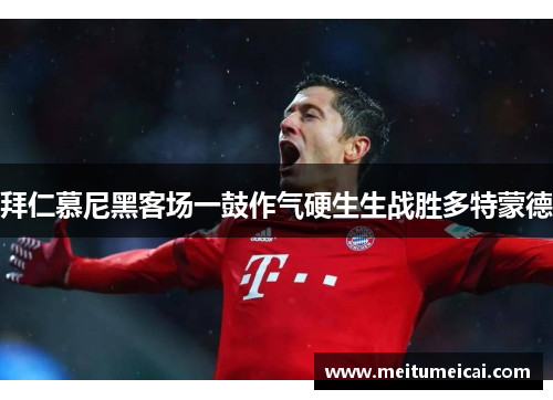 拜仁慕尼黑客场一鼓作气硬生生战胜多特蒙德