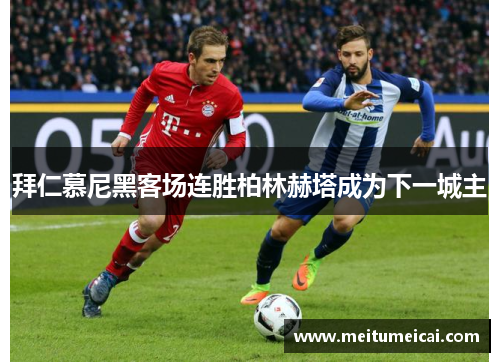 拜仁慕尼黑客场连胜柏林赫塔成为下一城主