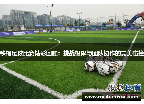 铁桶足球比赛精彩回顾：挑战极限与团队协作的完美碰撞