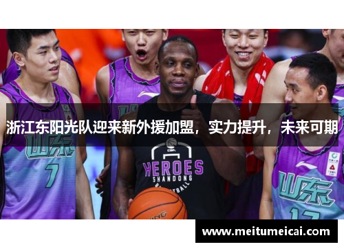 浙江东阳光队迎来新外援加盟，实力提升，未来可期