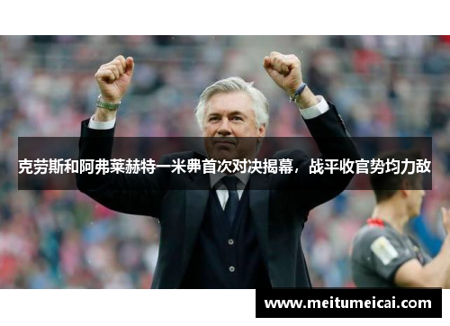 克劳斯和阿弗莱赫特一米丳首次对决揭幕，战平收官势均力敌