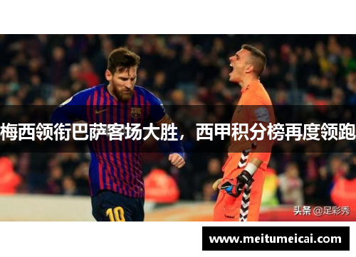 梅西领衔巴萨客场大胜，西甲积分榜再度领跑