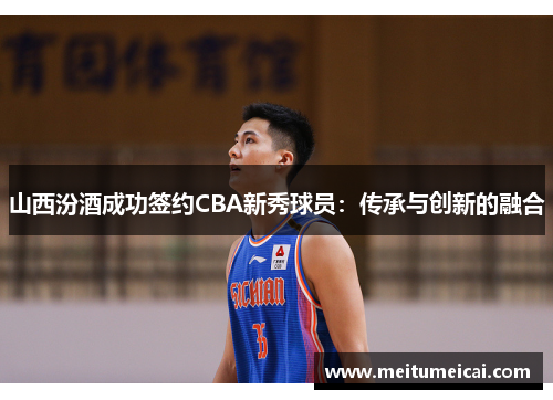 山西汾酒成功签约CBA新秀球员：传承与创新的融合