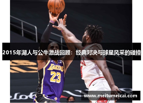 2015年湖人与公牛激战回顾：经典对决与球星风采的碰撞