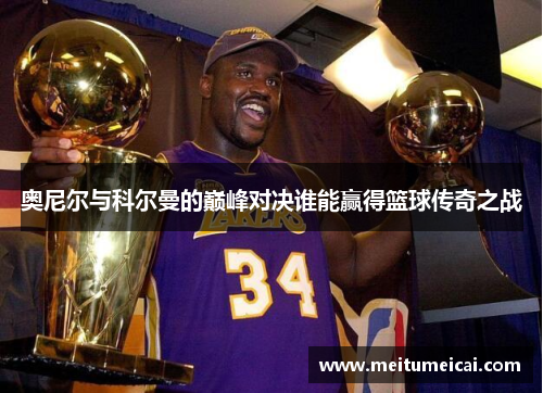 奥尼尔与科尔曼的巅峰对决谁能赢得篮球传奇之战