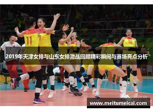 2019年天津女排与山东女排激战回顾精彩瞬间与赛场亮点分析