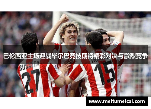 巴伦西亚主场迎战毕尔巴竞技期待精彩对决与激烈竞争