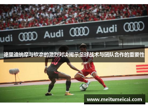 德里迪纳摩与钦奈的激烈对决揭示足球战术与团队合作的重要性