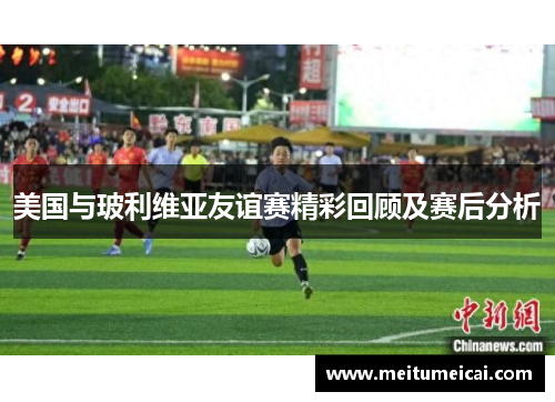 美国与玻利维亚友谊赛精彩回顾及赛后分析