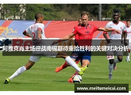 阿雅克肖主场迎战南锡期待重拾胜利的关键对决分析