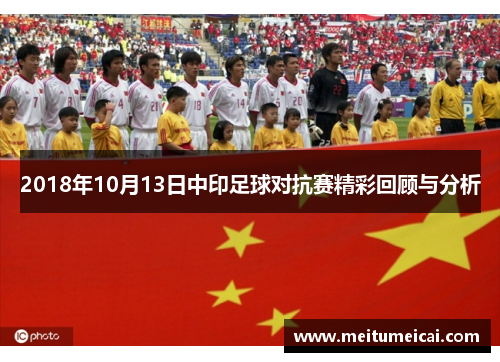 2018年10月13日中印足球对抗赛精彩回顾与分析