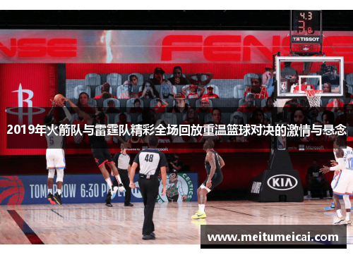2019年火箭队与雷霆队精彩全场回放重温篮球对决的激情与悬念