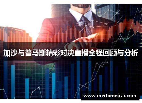 加沙与普马斯精彩对决直播全程回顾与分析