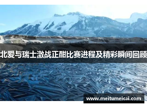 北爱与瑞士激战正酣比赛进程及精彩瞬间回顾