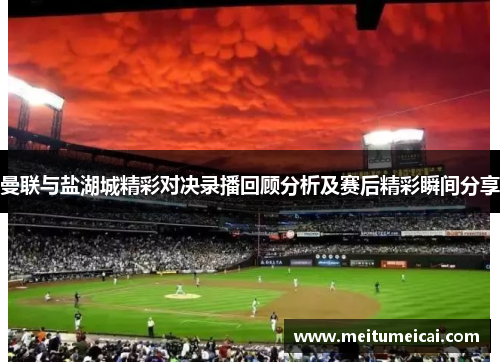 曼联与盐湖城精彩对决录播回顾分析及赛后精彩瞬间分享